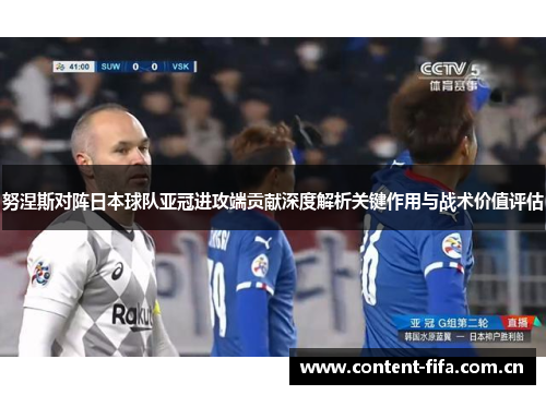 努涅斯对阵日本球队亚冠进攻端贡献深度解析关键作用与战术价值评估